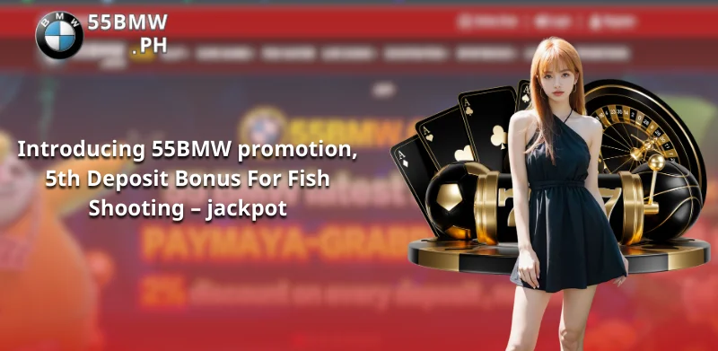 Introducing 55BMW promotion, 5th Deposit Bonus For Fish Shooting - jackpot